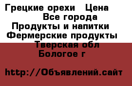 Грецкие орехи › Цена ­ 500 - Все города Продукты и напитки » Фермерские продукты   . Тверская обл.,Бологое г.